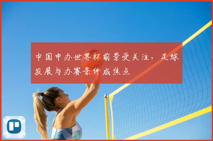 中国申办世界杯前景受关注，足球发展与办赛条件成焦点