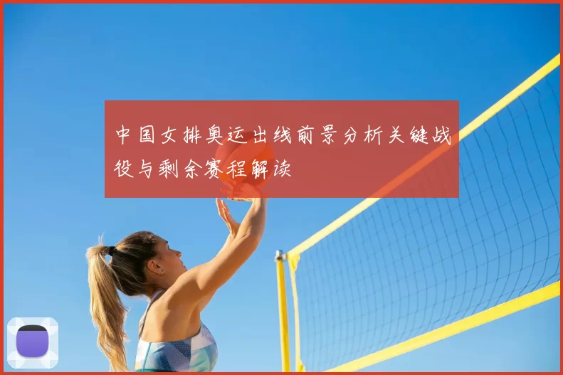 中国女排奥运出线前景分析关键战役与剩余赛程解读