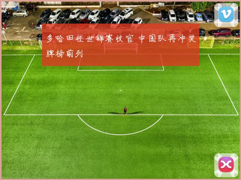 多哈田径世锦赛收官 中国队再冲奖牌榜前列