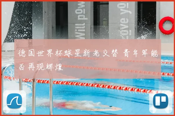 德国世界杯球星新老交替 青年军能否再现辉煌