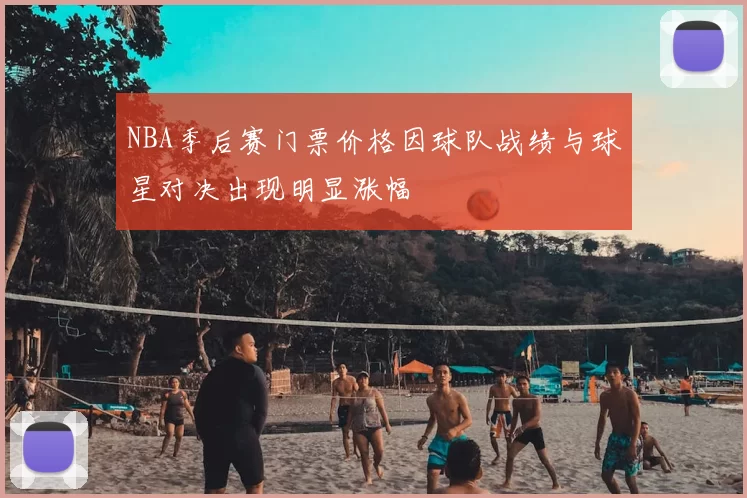 NBA季后赛门票价格因球队战绩与球星对决出现明显涨幅