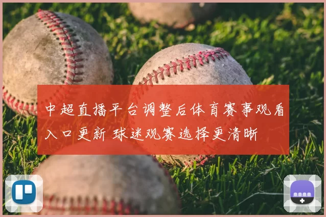 中超直播平台调整后体育赛事观看入口更新 球迷观赛选择更清晰