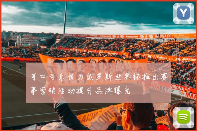 可口可乐借力俄罗斯世界杯推出赛事营销活动提升品牌曝光
