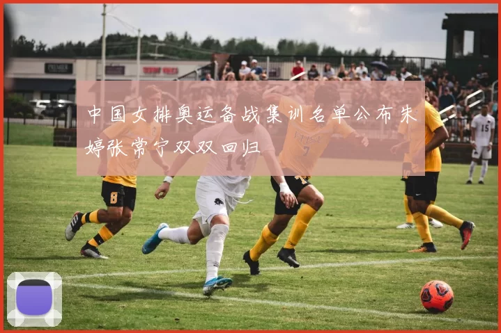 中国女排奥运备战集训名单公布朱婷张常宁双双回归