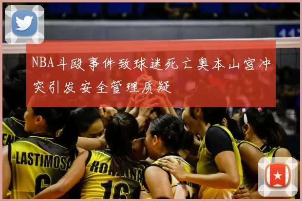 NBA斗殴事件致球迷死亡奥本山宫冲突引发安全管理质疑