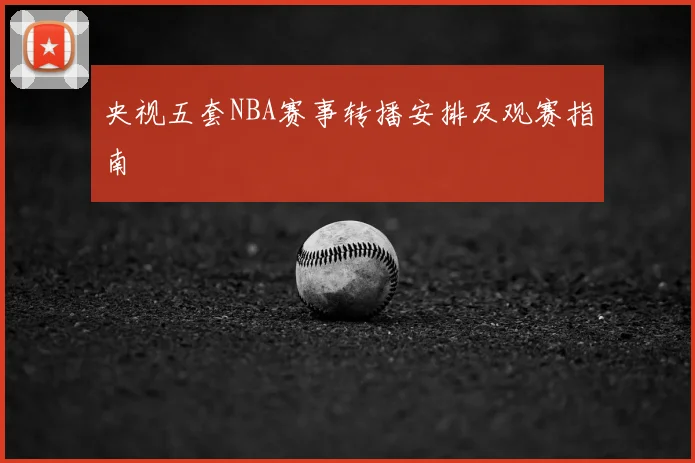 央视五套NBA赛事转播安排及观赛指南