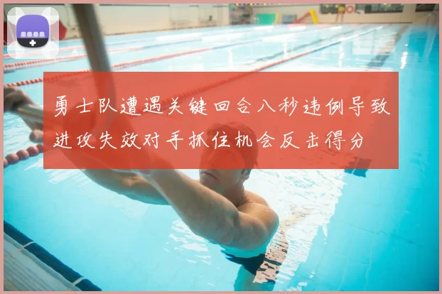 勇士队遭遇关键回合八秒违例导致进攻失效对手抓住机会反击得分