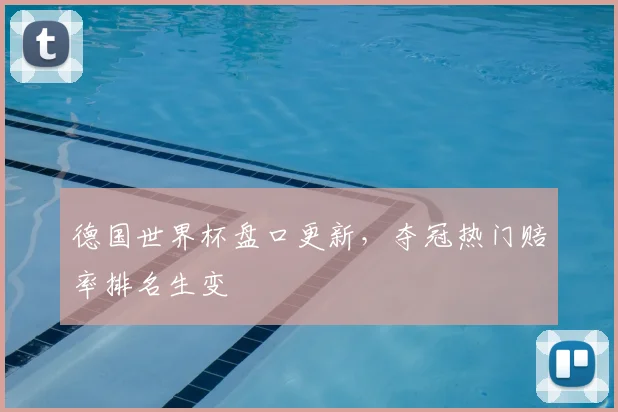 德国世界杯盘口更新，夺冠热门赔率排名生变