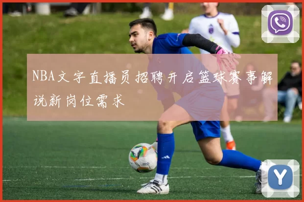 NBA文字直播员招聘开启篮球赛事解说新岗位需求