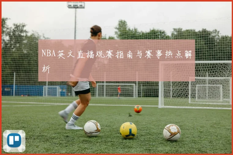NBA英文直播观赛指南与赛事热点解析