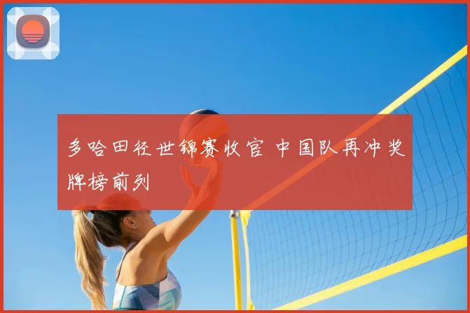 多哈田径世锦赛收官 中国队再冲奖牌榜前列