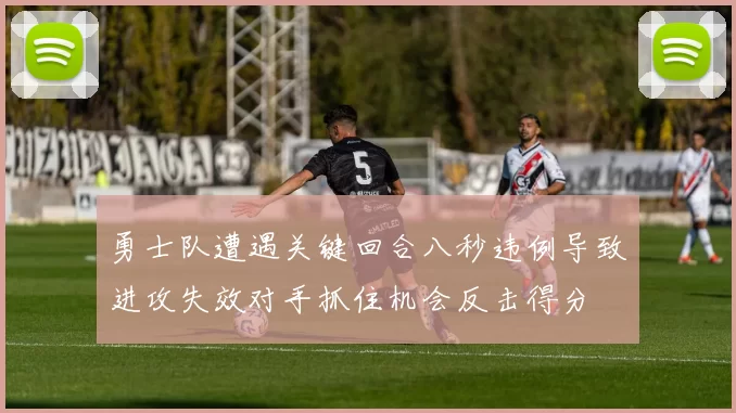 勇士队遭遇关键回合八秒违例导致进攻失效对手抓住机会反击得分