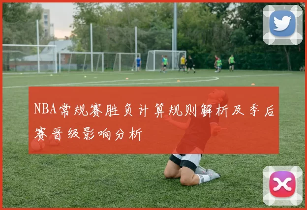 NBA常规赛胜负计算规则解析及季后赛晋级影响分析