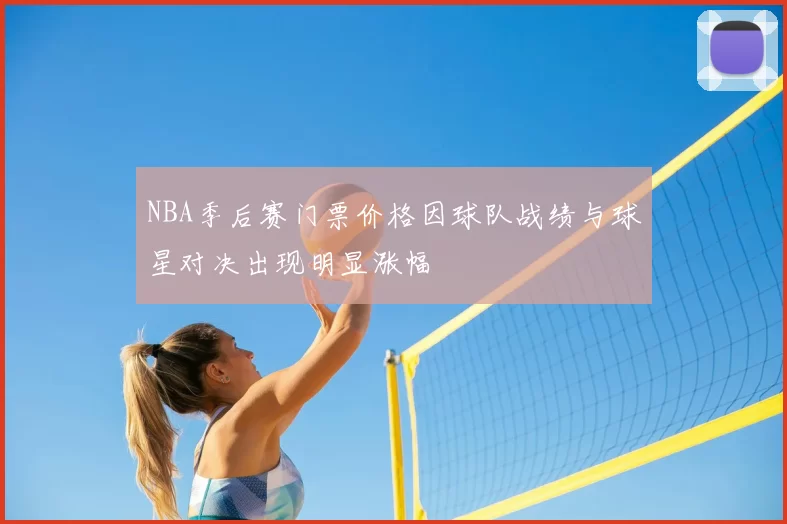 NBA季后赛门票价格因球队战绩与球星对决出现明显涨幅
