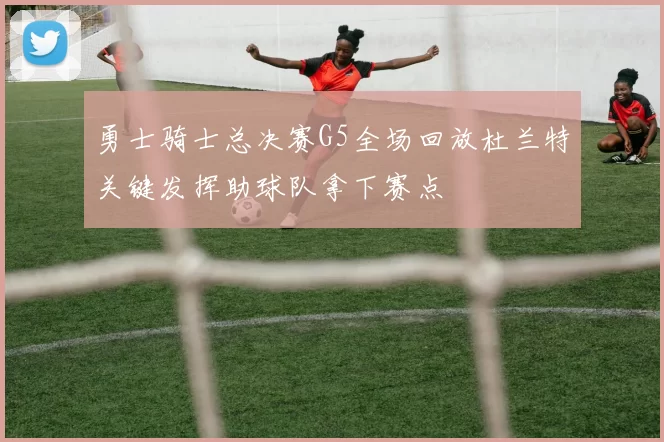 勇士骑士总决赛G5全场回放杜兰特关键发挥助球队拿下赛点