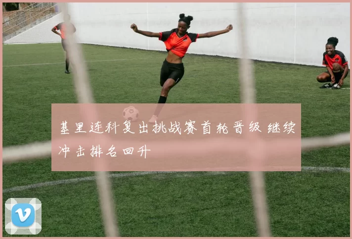 基里连科复出挑战赛首轮晋级 继续冲击排名回升